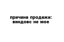 причина продажи: виндовс не мое